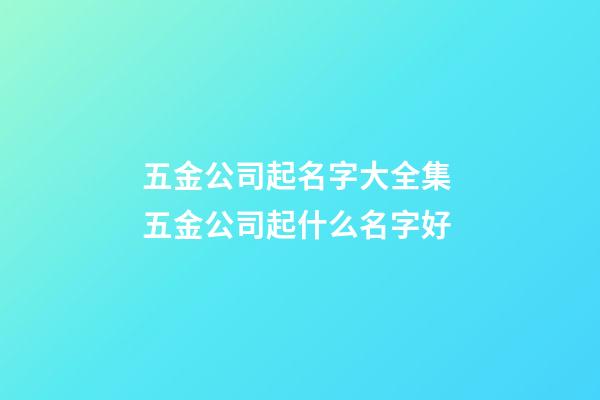 五金公司起名字大全集 五金公司起什么名字好-第1張-公司起名-玄機派